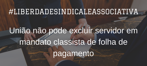 Foto Servidor que exerce mandato classista não pode ser excluído de folha de pagamento
