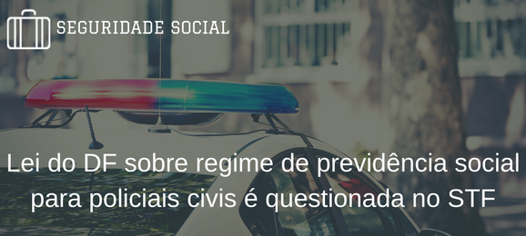 Foto Confederação questiona lei que regula previdência da Polícia no Distrito Federal